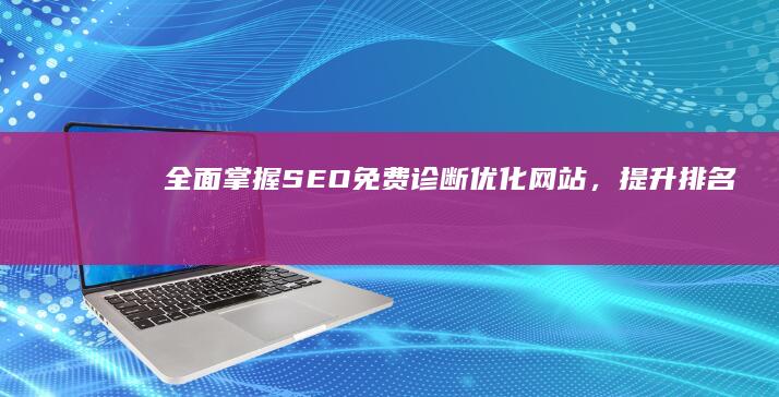 全面掌握SEO免费诊断：优化网站，提升排名